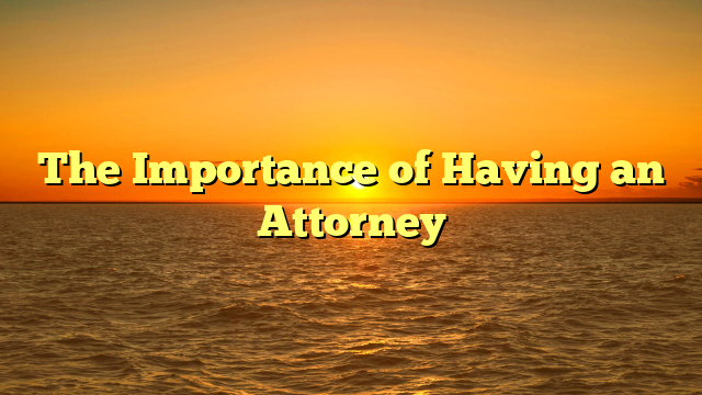 The Importance of Having an Attorney